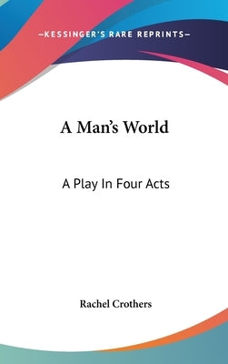 A Man's World: A Play In Four Acts by Crothers, Rachel