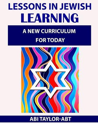 Lessons in Jewish Learning: A new curriculum for today by Taylor-Abt, Abi