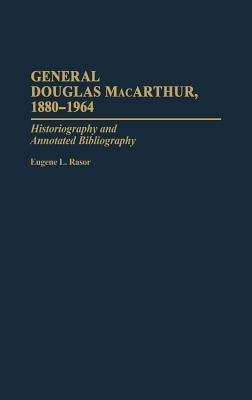 General Douglas Macarthur, 1880-1964: Historiography and Annotated Bibliography by Rasor, Eugene L.