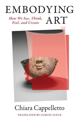 Embodying Art: How We See, Think, Feel, and Create by Cappelletto, Chiara