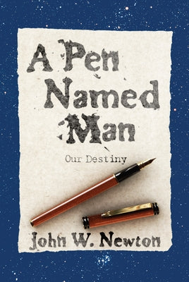 A Pen Named Man: Our Destiny by Newton, John W.