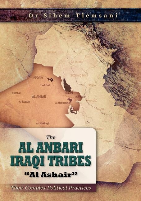 The Al Anbari Iraqi Tribes "Al Ashair": Their Complex Political Practices by Tlemsani, Sihem