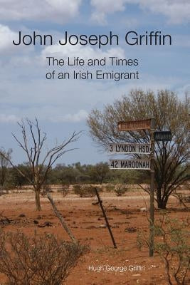 John Joseph Griffin: The Life and Times of an Irish Emigrant by Griffin, Hugh George