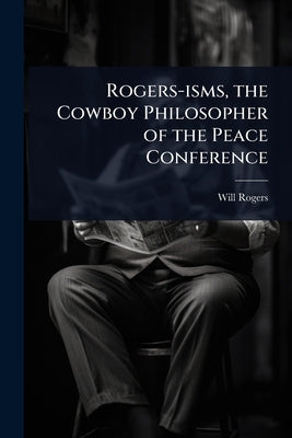 Rogers-isms, the Cowboy Philosopher of the Peace Conference by Rogers, Will