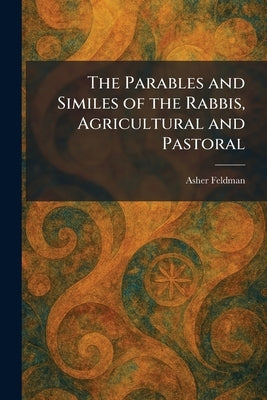 The Parables and Similes of the Rabbis, Agricultural and Pastoral by Feldman, Asher