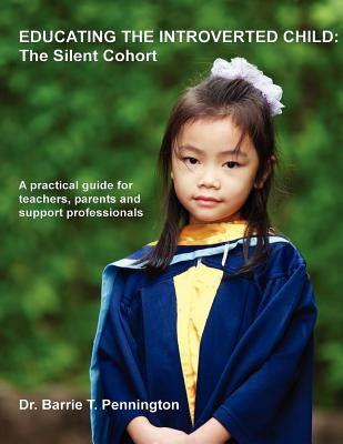 Educating the Introverted Child: The Silent Cohort by Pennington, Barrie T.