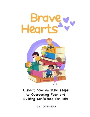 Brave Hearts: A short book on little steps to overcoming fear and building confidence For Kids by H, Jonimina