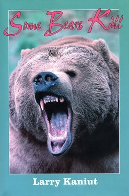 Some Bears Kill: True Life Tales of Terror by Kaniut, Larry