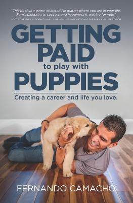 Getting Paid to Play with Puppies: Creating a Career and Life You Love by Camacho, Fernando
