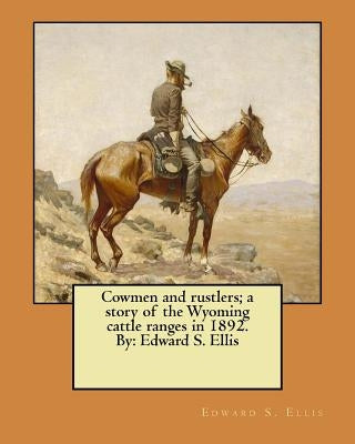 Cowmen and rustlers; a story of the Wyoming cattle ranges in 1892. By: Edward S. Ellis by Ellis, Edward S.