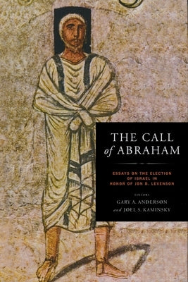 The Call of Abraham: Essays on the Election of Israel in Honor of Jon D. Levenson by Anderson, Gary