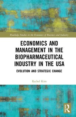 Economics and Management in the Biopharmaceutical Industry in the USA: Evolution and Strategic Change by Kim, Rachel