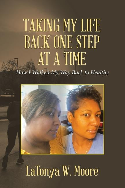 Taking My Life Back One Step at a Time: How I Walked My Way Back to Healthy by Moore, Latonya W.