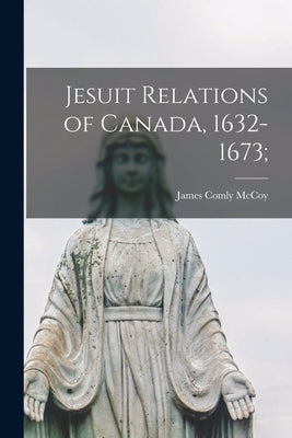 Jesuit Relations of Canada, 1632-1673; by McCoy, James Comly 1862-1934
