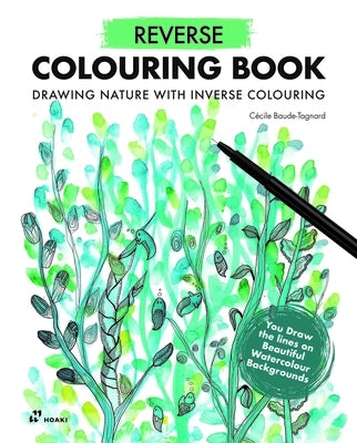 Reverse Coloring Book: Drawing Nature with Inverse Colouring. You Draw the Lines on Beautiful Watercolour Backgrounds by Baude-Tagnard, Cécile