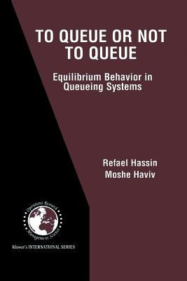 To Queue or Not to Queue: Equilibrium Behavior in Queueing Systems by Hassin, Refael