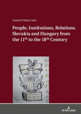 People, Institutions, Relations. Slovakia and Hungary from the 11th to the 18th Century by Rácová, Katarina