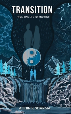 Transition: From One Life to Another by Sharma, Achin K.
