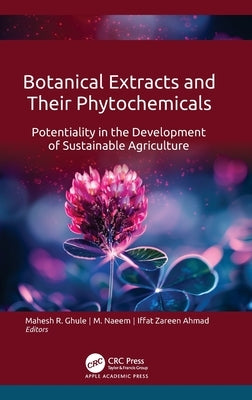 Botanical Extracts and Their Phytochemicals: Potentiality in the Development of Sustainable Agriculture by Ghule, Mahesh R.