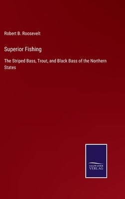 Superior Fishing: The Striped Bass, Trout, and Black Bass of the Northern States by Roosevelt, Robert B.