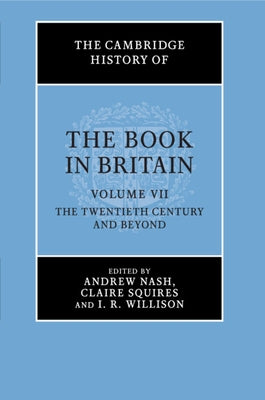 The Cambridge History of the Book in Britain: Volume 7, the Twentieth Century and Beyond by Nash, Andrew