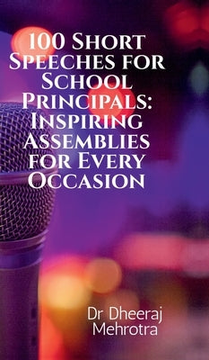 100 Short Speeches for School Principals: Inspiring Assemblies for Every Occasion by Dr Dheeraj Mehrotra