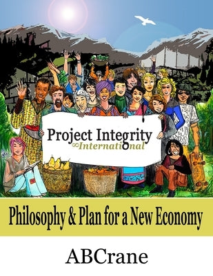 Project Integrity International: Philosophy & Plan for a New Economy by Abcrane