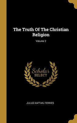 The Truth Of The Christian Religion; Volume 2 by Kaftan, Julius