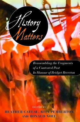 History Matters: Reassembling the Fragments of a Contested Past - In Honour of Bridget Brereton by Cateau, Heather