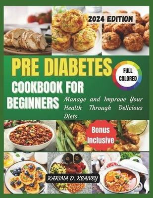 Pre Diabetes Cookbook for Beginners 2024: Manage and Improve your Health Through Delicious Diets by D. Keaney, Karina