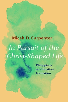 In Pursuit of the Christ-Shaped Life by Carpenter, Micah D.