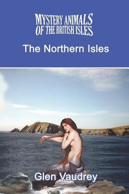 The Mystery Animals of the British Isles: The Northern Isles by Vaudrey, Glen