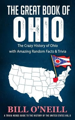 The Great Book of Ohio: The Crazy History of Ohio with Amazing Random Facts & Trivia by O'Neill, Bill