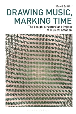 Drawing Music, Marking Time: The Design, Structure and Impact of Musical Notation by Griffin, David