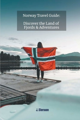 Norway Travel Guide: Discover the Land of Fjords and Adventures by Dierssen, J.