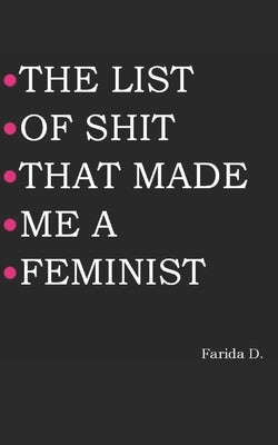 The List of Shit That Made Me a Feminist by D, Farida