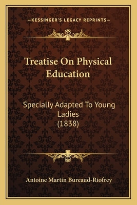 Treatise On Physical Education: Specially Adapted To Young Ladies (1838) by Bureaud-Riofrey, Antoine Martin