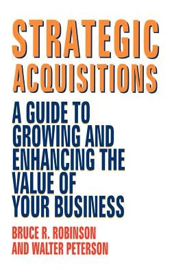 Strategic Acquisitions: A Guide to Growing and Enhancing the Value of Your Business by Robinson, Bruce R.