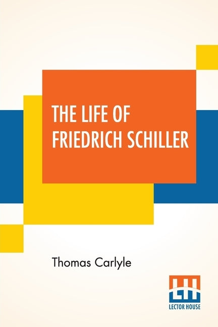 The Life Of Friedrich Schiller: Comprehending An Examination Of His Works With A Supplement Of 1872 (Library Edition) by Carlyle, Thomas