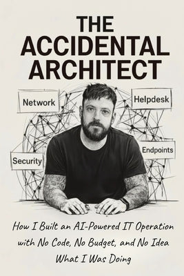The Accidental Architect: How I Built an AI-Powered IT Operation with No Code, No Budget, and No Idea What I Was Doing by Martin, Robert J.