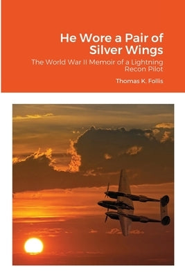 He Wore a Pair of Silver Wings: The World War II Memoir of a Lightning Recon Pilot by Follis, Thomas K.