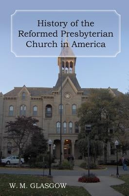 History of the Reformed Presbyterian Church in America by Glasgow, William Melancthon