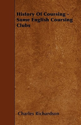 History Of Coursing - Some English Coursing Clubs by Richardson, Charles