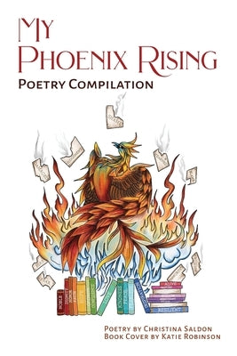 My Phoenix Rising: Poetry Compilation by Saldon, Christina L.