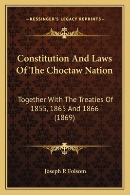 Constitution And Laws Of The Choctaw Nation: Together With The Treaties Of 1855, 1865 And 1866 (1869) by Folsom, Joseph P.