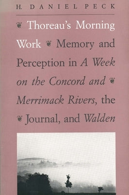 Thoreau's Morning Work: Memory and Perception in a Week on the Concord and Merrimack Rivers, the Journal, and Walden (Revised) by Peck, H. Daniel