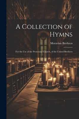 A Collection of Hymns: For the Use of the Protestant Church, of the United Brethren by Brethren, Moravian