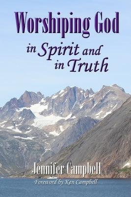 Worshiping God in Spirit and in Truth by Campbell, Ken