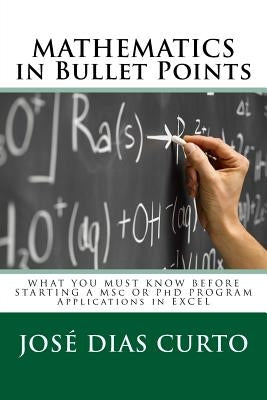 MATHEMATICS in Bullet Points: WHAT YOU MUST KNOW BEFORE STARTING A MSc OR PhD PROGRAM - Applications in Excel by Dias Curto, Jose Joaquim