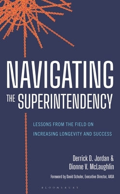 Navigating the Superintendency: Lessons from the Field on Increasing Longevity and Success by Jordan, Derrick D.